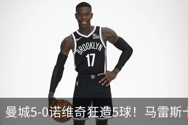 曼城5-0诺维奇狂造5球！马雷斯卡洗白，青训深度曝光
